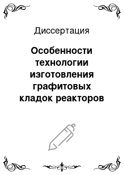 Диссертация: Особенности технологии изготовления графитовых кладок реакторов РБМК и разработка методологии оценки их ресурса