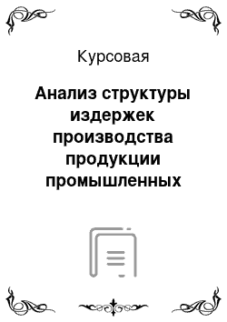 Курсовая: Анализ структуры издержек производства продукции промышленных предприятий и методики их формирования