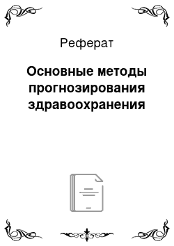 Реферат: Основные методы прогнозирования здравоохранения