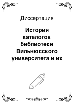 Диссертация: История каталогов библиотеки Вильнюсского университета и их роль в развитии каталогизации в Литве (с середины XVI в. до середины XX в.)