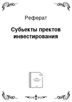 Реферат: Субьекты пректов инвестирования