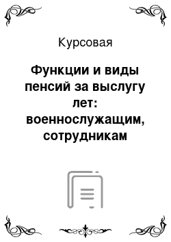 Курсовая: Функции и виды пенсий за выслугу лет: военнослужащим, сотрудникам правоохранительных органов, космонавтам, работнкам летно-испытательного состава, судьям