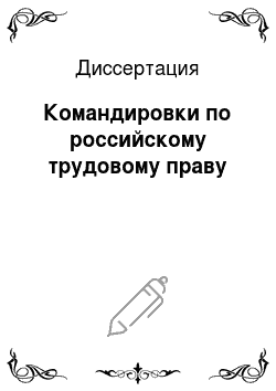 Диссертация: Командировки по российскому трудовому праву