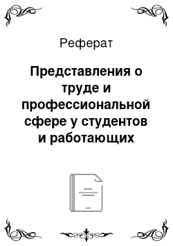 Реферат: Представления о труде и профессиональной сфере у студентов и работающих специалистов