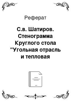 Реферат: С.в. Шатиров. Стенограмма Круглого стола "Угольная отрасль и тепловая электроэнергетика в России: пути развития. Схема размещения ТЭС до 2030 г."