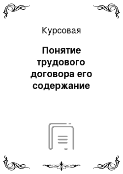 Курсовая: Понятие трудового договора его содержание