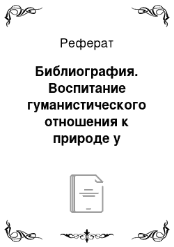 Реферат: Библиография. Воспитание гуманистического отношения к природе у учащихся в процессе изучения естественнонаучных дисциплин