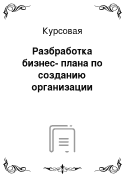 Курсовая: Разбработка бизнес-плана по созданию организации