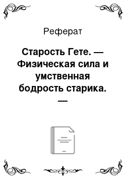 Реферат: Старость Гете. — Физическая сила и умственная бодрость старика. — Оптимистическое мировоззрение его. — Жизнерадостность последнего периода жизни