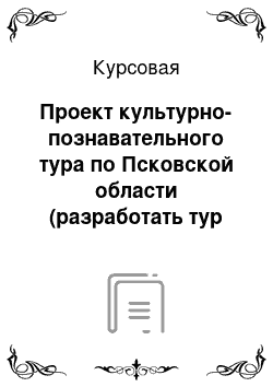 Курсовая: Проект культурно-познавательного тура по Псковской области (разработать тур с программой и экономическим обоснованием данного тура)