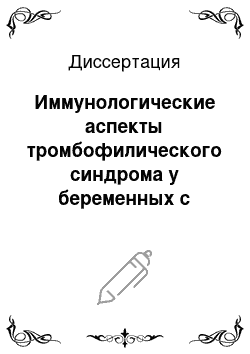 Диссертация: Иммунологические аспекты тромбофилического синдрома у беременных с привычной потерей плода в анамнезе