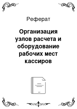 Реферат: Организация узлов расчета и оборудование рабочих мест кассиров контролеров