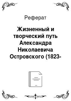 Реферат: Жизненный и творческий путь Александра Николаевича Островского (1823-1886 гг.)