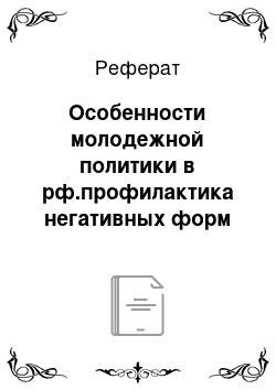 Реферат: Особенности молодежной политики в рф.профилактика негативных форм девиантного поведения среди молодежи