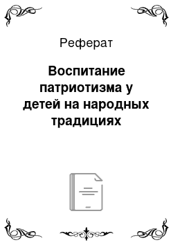 Реферат: Воспитание патриотизма у детей на народных традициях