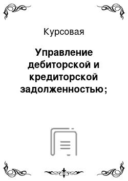 Курсовая: Управление дебиторской и кредиторской задолженностью;