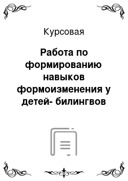 Курсовая: Работа по формированию навыков формоизменения у детей-билингвов