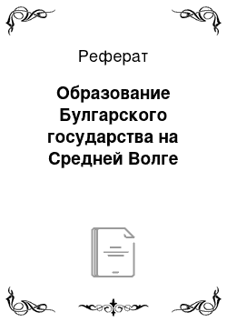 Реферат: Образование Булгарского государства на Средней Волге