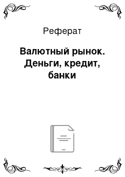 Реферат: Валютный рынок. Деньги, кредит, банки