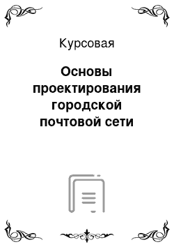 Курсовая: Основы проектирования городской почтовой сети