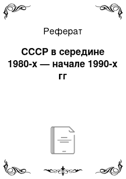 Реферат: СССР в середине 1980-х — начале 1990-х гг