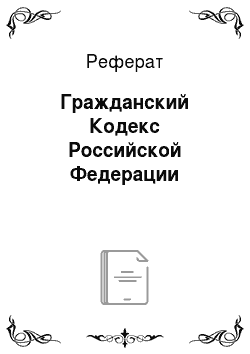 Реферат: Гражданский Кодекс Российской Федерации