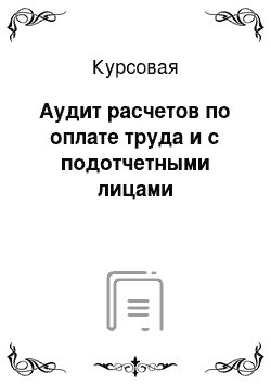 Курсовая: Аудит расчетов по оплате труда и с подотчетными лицами