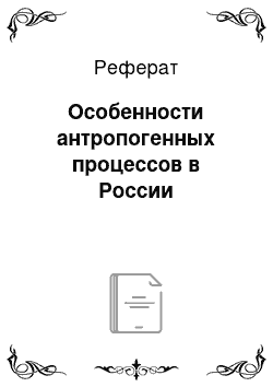 Реферат: Особенности антропогенных процессов в России