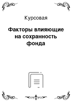 Курсовая: Факторы влияющие на сохранность фонда