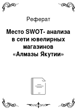Реферат: Место SWOT-анализа в сети ювелирных магазинов «Алмазы Якутии»