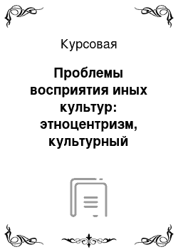 Курсовая: Проблемы восприятия иных культур: этноцентризм, культурный релятивизм, конфликт культур, культурный шок