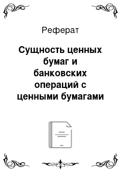 Реферат: Сущность ценных бумаг и банковских операций с ценными бумагами