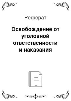 Реферат: Освобождение от уголовной ответственности и наказания