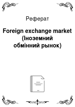 Реферат: Foreign exchange market (Іноземний обмінний рынок)