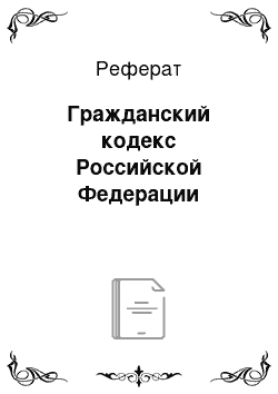 Реферат: Гражданский кодекс Российской Федерации