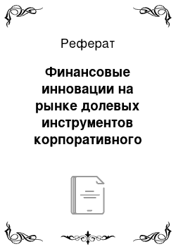 Реферат: Финансовые инновации на рынке долевых инструментов корпоративного финансирования. ИЛИ Экономическая добавочная стоимость (EVA) как метод оценки эффективности проекта