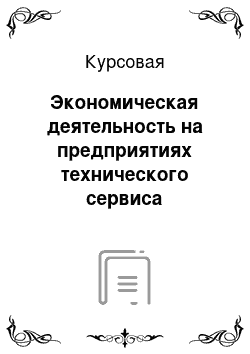 Курсовая: Экономическая деятельность на предприятиях технического сервиса