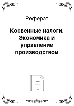 Реферат: Косвенные налоги. Экономика и управление производством