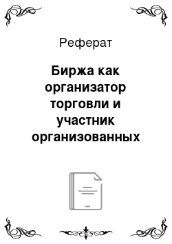 Реферат: Биржа как организатор торговли и участник организованных торгов