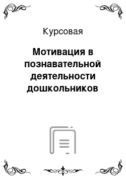 Курсовая: Мотивация в познавательной деятельности дошкольников