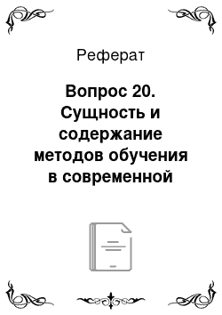 Реферат: Вопрос 20. Сущность и содержание методов обучения в современной дидактике