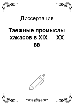 Диссертация: Таежные промыслы хакасов в XIX — XX вв