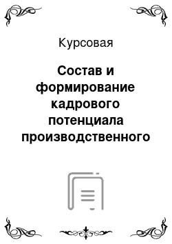 Курсовая: Состав и формирование кадрового потенциала производственного предприятия