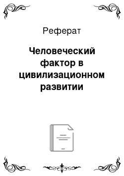 Реферат: Человеческий фактор в цивилизационном развитии