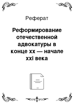 Реферат: Реформирование отечественной адвокатуры в конце xx — начале xxi века