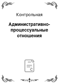 Контрольная: Административно-процессуальные отношения