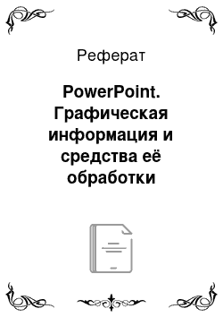 Реферат: PowerPoint. Графическая информация и средства её обработки
