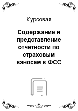 Курсовая: Содержание и представление отчетности по страховым взносам в ФСС