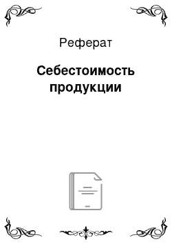 Реферат: Себестоимость продукции