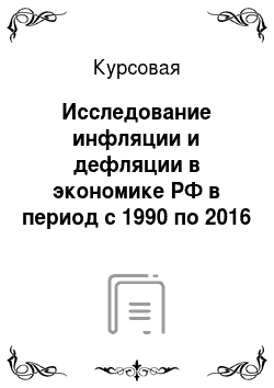 Курсовая: Исследование инфляции и дефляции в экономике РФ в период с 1990 по 2016 год
